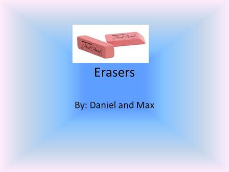 Erasers By: Daniel and Max. Design An eraser is made for erasing ink or lead. It can be in a cylinder shape on top of an pencil or a rectangular prism.