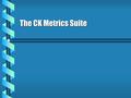 The CK Metrics Suite. Weighted Methods Per Class b To use this metric, the software engineer must repeat this process n times, where n is the number of.