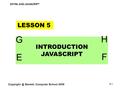 DHTML AND JAVASCRIPT Genetic Computer School 2008 5-1 LESSON 5 INTRODUCTION JAVASCRIPT G H E F.