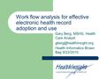 Work flow analysis for effective electronic health record adoption and use Gary Berg, MSHS, Health Care Analyst Health Informatics.