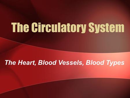 The Circulatory System The Heart, Blood Vessels, Blood Types.