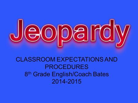 CLASSROOM EXPECTATIONS AND PROCEDURES 8 th Grade English/Coach Bates 2014-2015.