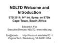 1 NDLTD Welcome and Introduction ETD 2011: 14 th Int. Symp. on ETDs Cape Town, South Africa Edward A. Fox Executive Director, NDLTD,