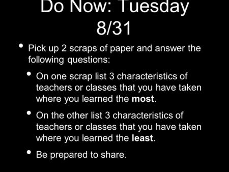 Do Now: Tuesday 8/31 Pick up 2 scraps of paper and answer the following questions: On one scrap list 3 characteristics of teachers or classes that you.