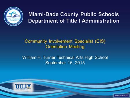 Community Involvement Specialist (CIS) Orientation Meeting William H. Turner Technical Arts High School September 16, 2015 title1.dadeschools.net.