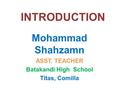 INTRODUCTION Mohammad Shahzamn ASST. TEACHER Batakandi High School Titas, Comilla.
