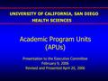Academic Program Units (APUs) Presentation to the Executive Committee February 9, 2006 Revised and Presented April 20, 2006 UNIVERSITY OF CALIFORNIA, SAN.