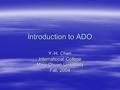 Introduction to ADO Y.-H. Chen International College Ming-Chuan University Fall, 2004.