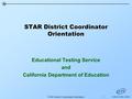 STAR District Coordinator Orientation Educational Testing Service and California Department of Education 1STAR District Coordinator Orientation.