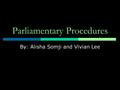 Parliamentary Procedures By: Alisha Somji and Vivian Lee.