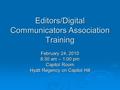 Editors/Digital Communicators Association Training February 24, 2010 8:30 am – 1:00 pm Capitol Room Hyatt Regency on Capitol Hill.