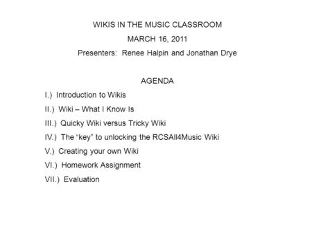 WIKIS IN THE MUSIC CLASSROOM MARCH 16, 2011 Presenters: Renee Halpin and Jonathan Drye AGENDA I.) Introduction to Wikis II.) Wiki – What I Know Is III.)
