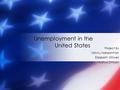 Project By Vishnu Narasimhan Elizabeth Stillwell Aditya Dhirani Unemployment in the United States.