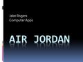 Jake Rogers Computer Apps. History  Named after the basketball player, Michael Jordan  MJ’s first shoe was introduced in 1985  The Jordan symbol was.