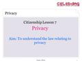 Lesson 7: Privacy1 Citizenship Lesson 7 Privacy Aim: To understand the law relating to privacy Privacy.
