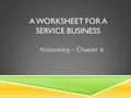 A WORKSHEET FOR A SERVICE BUSINESS Accounting – Chapter 6.