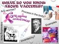 WHAT DO YOU KNOW ABOUT VACCINES? Process in the body? Examples Invented by? Any worries? Interesting facts.
