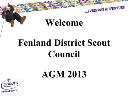 Welcome Fenland District Scout Council AGM 2013. Fenland District Scout Council Agenda 1.Welcome 2.Apologies 3. Approval of minutes of the Annual General.
