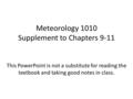 Meteorology 1010 Supplement to Chapters 9-11 This PowerPoint is not a substitute for reading the textbook and taking good notes in class.