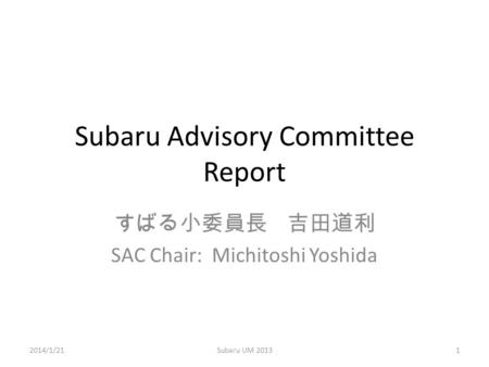 Subaru Advisory Committee Report すばる小委員長 吉田道利 SAC Chair: Michitoshi Yoshida 2014/1/21Subaru UM 20131.