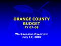ORANGE COUNTY BUDGET FY 07-08 Worksession Overview July 17, 2007.