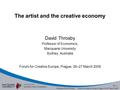 No. 1 Professor David Throsby Forum for Creative Europe, Prague, 26–27 March 2009 The artist and the creative economy David Throsby Professor of Economics,