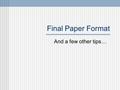 Final Paper Format And a few other tips… The Cover Page Your cover page should include: The title of your paper Use a 12 point font Center it about a.