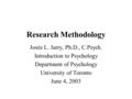 Research Methodology Josée L. Jarry, Ph.D., C.Psych. Introduction to Psychology Department of Psychology University of Toronto June 4, 2003.