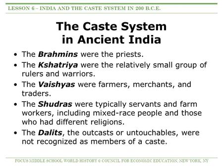 The Caste System in Ancient India The Brahmins were the priests. The Kshatriya were the relatively small group of rulers and warriors. The Vaishyas were.