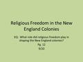 Religious Freedom in the New England Colonies EQ: What role did religious freedom play in shaping the New England colonies? Pg. 12 9/20.