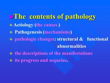 The contents of pathology The contents of pathology   Aetiology (the causes )   Pathogenesis (mechanisms)   pathologic changes: structural & functional.