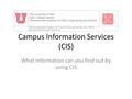 Campus Information Services (CIS) What information can you find out by using CIS.