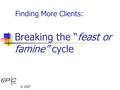 © 2007 Breaking the “feast or famine” cycle Finding More Clients: