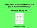 Petri Nets: Their Development and Use in Production Planning Jeffrey E. Short, P.E. December 6, 2000.