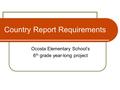 Country Report Requirements Ocosta Elementary School’s 6 th grade year-long project.
