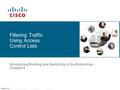 © 2006 Cisco Systems, Inc. All rights reserved.Cisco Public 1 Version 4.0 Filtering Traffic Using Access Control Lists Introducing Routing and Switching.