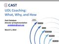 UDL Coaching: What, Why, and How Patti Ralabate Director of Implementation March 5, 2014.