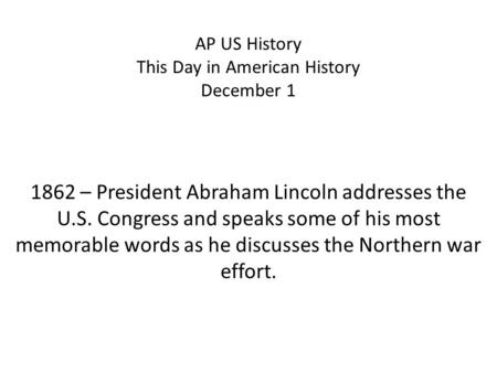 AP US History This Day in American History December 1 1862 – President Abraham Lincoln addresses the U.S. Congress and speaks some of his most memorable.