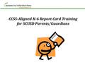 CCSS-Aligned K-6 Report Card Training for SCUSD Parents/Guardians EXCELLENT!