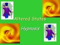 AlteredStates Altered States Hypnosis. Some states of consciousness don’t occur naturally and must be induced (brought about) in some way.Some states.