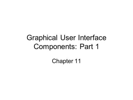 Graphical User Interface Components: Part 1 Chapter 11.