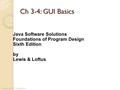 Ch 3-4: GUI Basics Java Software Solutions Foundations of Program Design Sixth Edition by Lewis & Loftus Coming up: GUI Components.