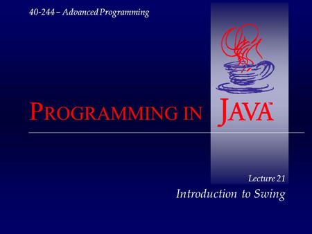 40-244 – Advanced Programming P ROGRAMMING IN Lecture 21 Introduction to Swing.