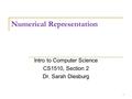 Numerical Representation Intro to Computer Science CS1510, Section 2 Dr. Sarah Diesburg 1.