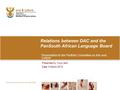 Relations between DAC and the PanSouth African Language Board Presentation to the Portfolio Committee on Arts and Culture Presented by: Vuyo Jack Date: