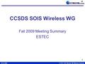 30-Oct-2009CCSDS SOIS Wireless WG Meeting Summary 1 CCSDS SOIS Wireless WG Fall 2009 Meeting Summary ESTEC.