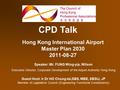 Hong Kong International Airport Master Plan 2030 2011-08-27 CPD Talk Speaker: Mr. FUNG Wing-yip, Wilson Executive Director, Corporate Development of the.