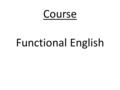 Course Functional English. Functional English is usage of the English language required to perform a specific function. This is typically taught as a.
