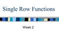 Single Row Functions Week 2. Objectives –Describe types of single row functions in SQL –Describe and use character, number, date, general and conversion.