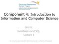 Component 4: Introduction to Information and Computer Science Unit 6: Databases and SQL Lecture 3 This material was developed by Oregon Health & Science.